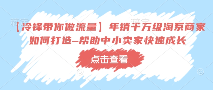 【冷锋带你做流量】年销千万级淘系商家如何打造–帮助中小卖家快速成长-副业团