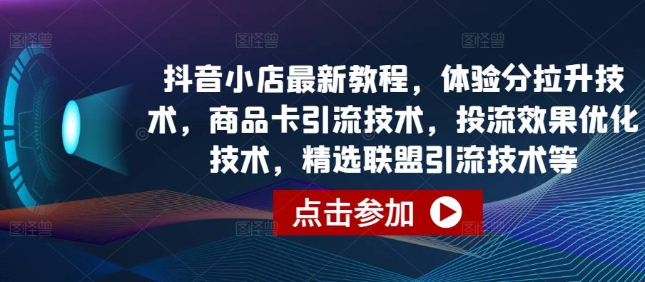 抖音小店最新教程,体验分拉升技术,商品卡引流技术,投流效果优化技术,精选联盟引流技术等-副业团