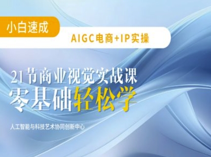 AIGC电商必备实操:21节平面设计实战课,教你玩转AI-副业团