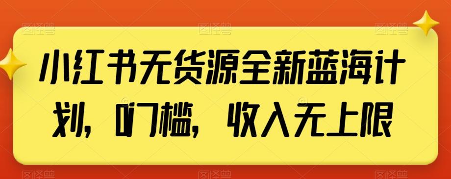 小红书无货源全新蓝海计划,0门槛,收入无上限【揭秘】-副业团