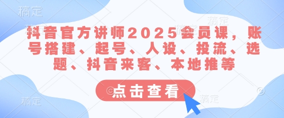 抖音官方讲师2025会员课,账号搭建、起号、人设、投流、选题、抖音来客、本地推等-副业团