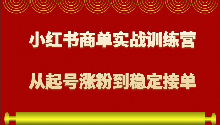 小红书商单实战训练营,从0到1教你如何变现,从起号涨粉到稳定接单,适合新手-副业团