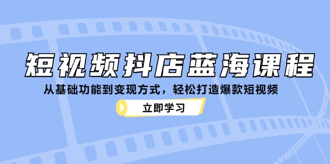 短视频抖店蓝海课程:从基础功能到变现方式,轻松打造爆款短视频-副业团