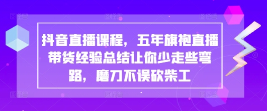 抖音直播课程,五年旗袍直播带货经验总结让你少走些弯路,磨刀不误砍柴工-副业团