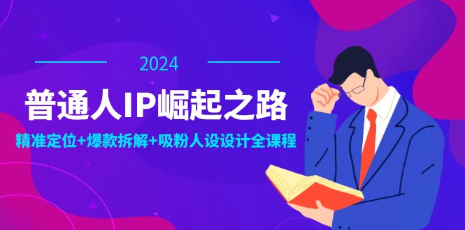 普通人IP崛起之路:打造个人品牌,精准定位+爆款拆解+吸粉人设设计全课程-副业团