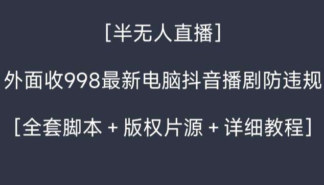 外面收998最新半无人直播电脑抖音播剧防违规【全套脚本＋版权片源＋详细教程】-副业团