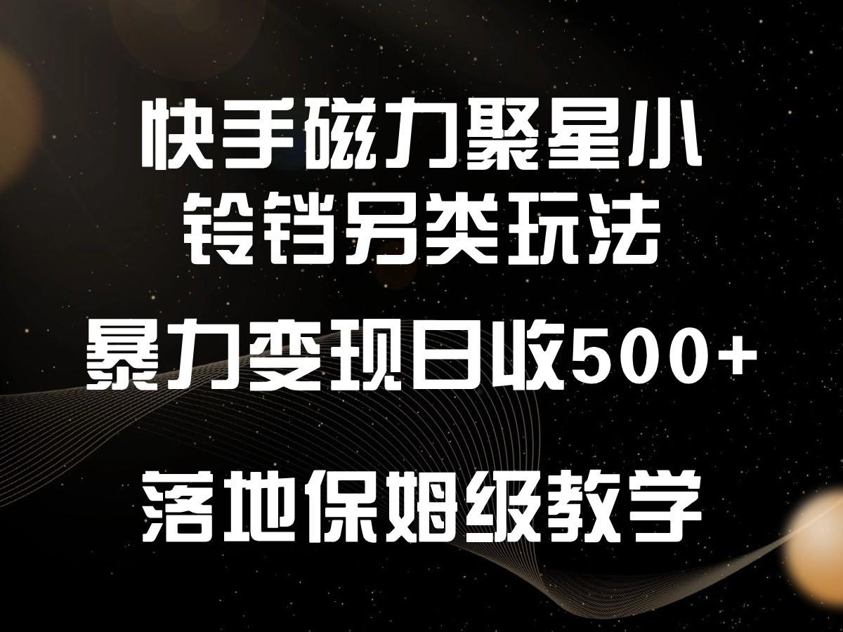 快手磁力聚星小铃铛另类玩法,暴力变现日入500+,小白轻松上手,落地保姆级教学-副业团