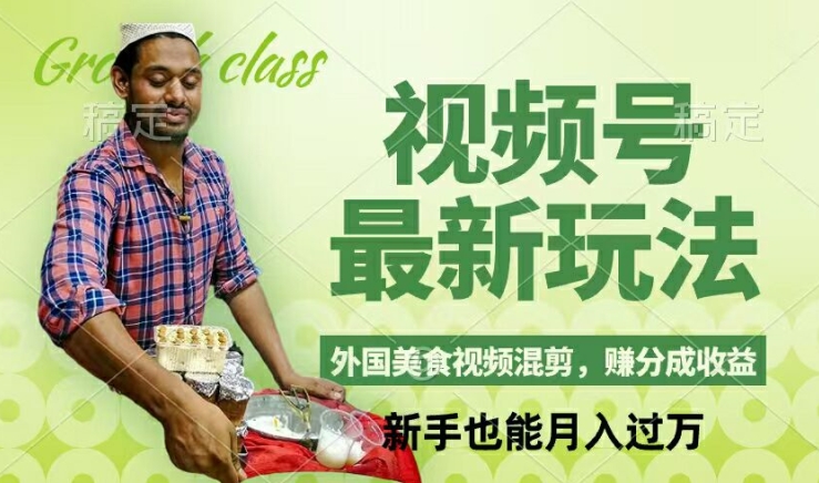 视频号新玩法，外国美食视频混剪，撸分成计划收益，视频制作简单，轻松月入过万【揭秘】-副业团