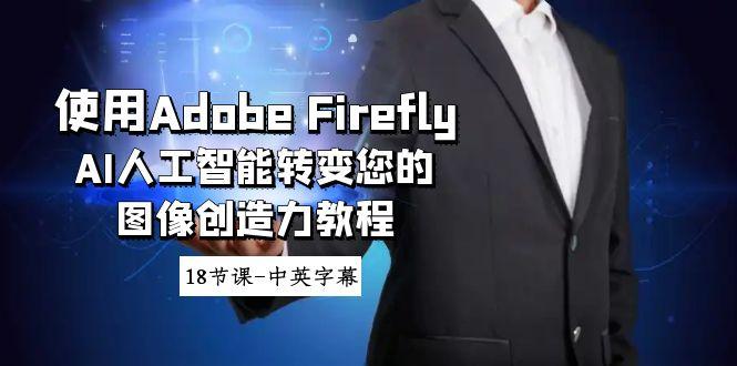 使用Adobe Firefly AI人工智能转变您的图像创造力教程-18节课-中英字幕-副业团