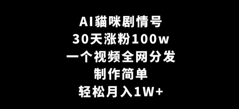 AI貓咪剧情号，30天涨粉100w，制作简单，一个视频全网分发，轻松月入1W+【揭秘】-副业团