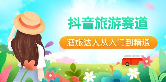 抖音旅游赛道酒旅达人从入门到精通：直播+短视频+旅游 未来5年风口-副业团