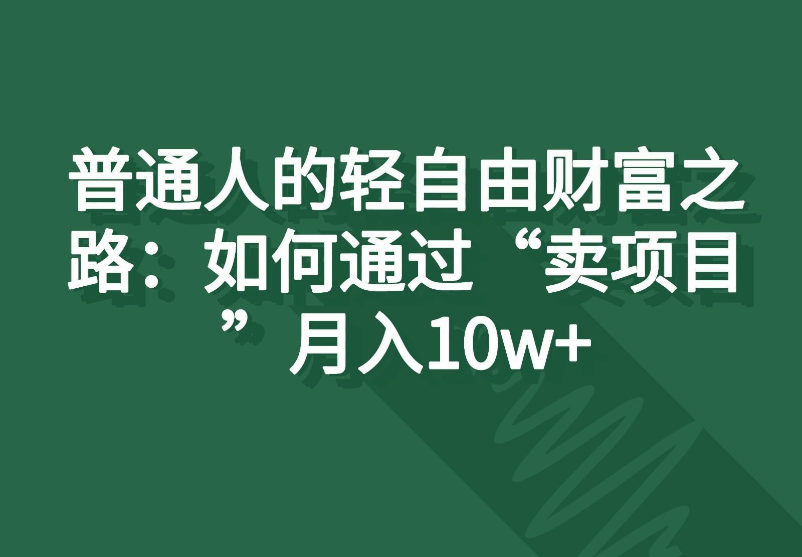 普通人的轻自由财富之路:如何通过“卖项目”月入10w+-副业团