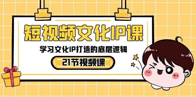 短视频文化IP课,学习文化IP打造的底层逻辑(21节课)-副业团