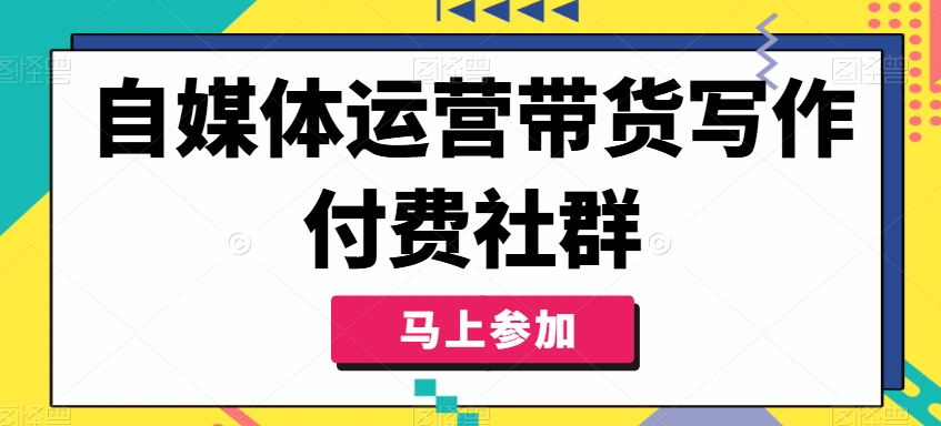 自媒体运营带货写作付费社群，带货是自媒体人必须掌握的能力-副业团