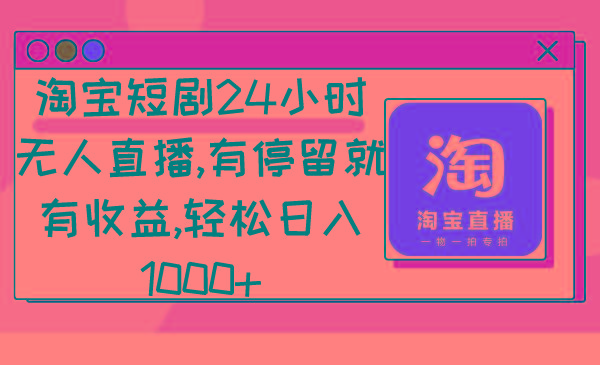 淘宝短剧24小时无人直播，有停留就有收益,轻松日入1000+-副业团