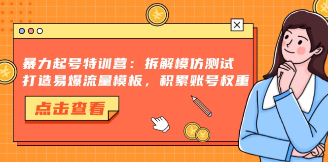 暴力起号特训营:拆解模仿测试,打造易爆流量模板,积累账号权重-副业团