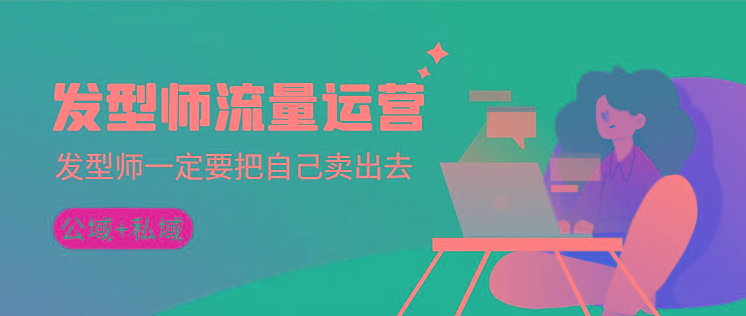 发型师 流量运营，发型师一定要把自己卖出去(公域+私城)高清无水印-副业团