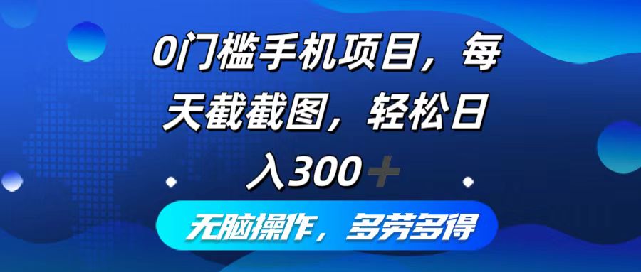 0门槛手机项目,每天截截图,轻松日入300+,无脑操作多劳多得-副业团