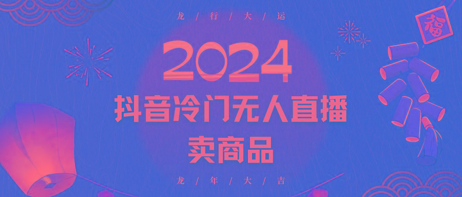 2024抖音冷门电商无人直播,流量大,转换高,日入2000+小白轻松上手-副业团