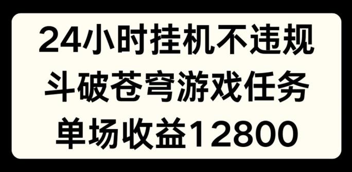 24小时无人挂JI不违规,斗破苍穹游戏任务,单场直播最高收益1280【揭秘】-副业团