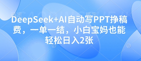 DeepSeek+AI自动写PPT挣稿费,一单一结,小白宝妈也能轻松日入2张-副业团