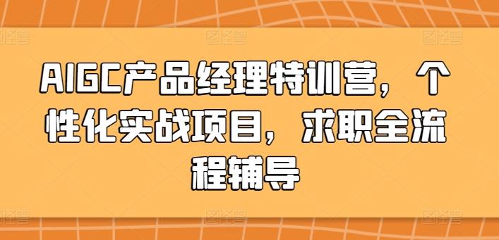 AIGC产品经理特训营,个性化实战项目,求职全流程辅导-副业团