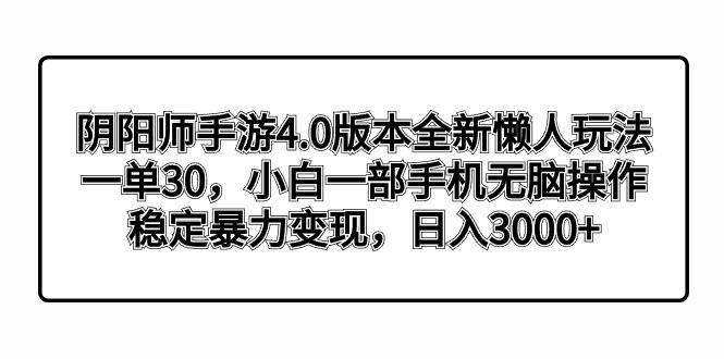 阴阳师手游4.0版本全新懒人玩法,一单30,小白一部手机无脑操作,稳定暴...-副业团