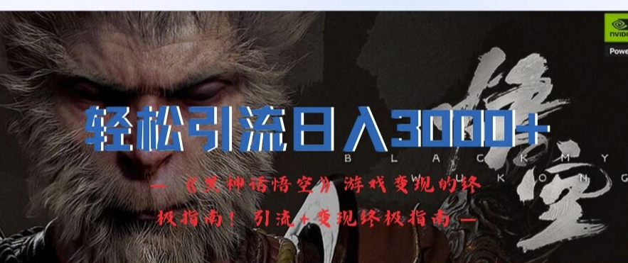 轻松引流日入3k,《黑神话悟空》游戏变现的终极指南!引流+变现终极指南-副业团