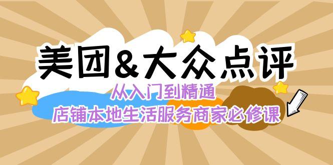 美团+大众点评 从入门到精通：店铺本地生活 流量提升 店铺运营 推广秘术 评价管理-副业团