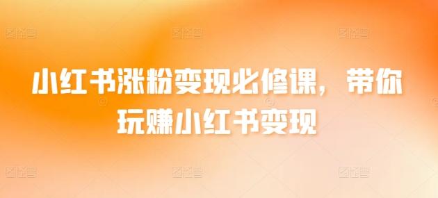 小红书涨粉变现必修课,带你玩赚小红书变现-副业团