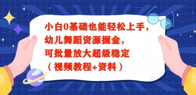 小白0基础也能轻松上手,幼儿舞蹈资源掘金,可批量放大超级稳定(视频教程+资料)-副业团