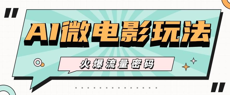 最近爆火的AI微电影玩法,零门槛新手也能制作原创作品,多种变现方式【视频+工具】-副业团