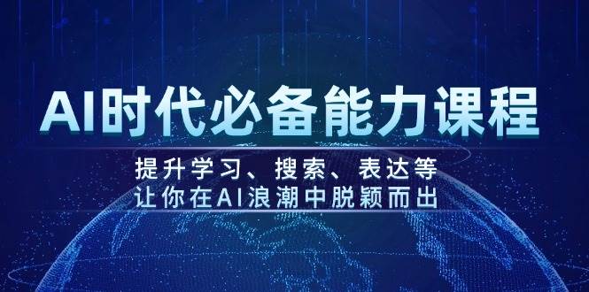 AI时代必备能力课程,提升学习、搜索、表达等,让你在AI浪潮中脱颖而出-副业团