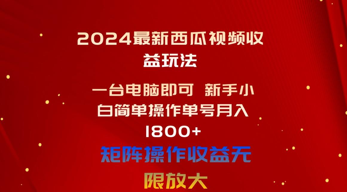 2024最新西瓜视频收益玩法，一台电脑即可 新手小白简单操作单号月入1800+-副业团