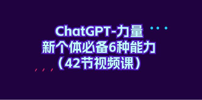 (9684期)ChatGPT-力量 新个体必备6种能力(42节视频课)-副业团