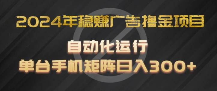 2024年稳赚广告撸金项目,全程自动化运行,单台手机就可以矩阵操作,日入300+【揭秘】-副业团