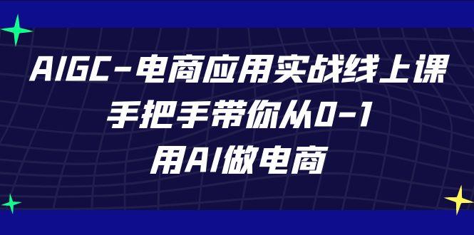 AIGC电商应用实战线上课,手把手带你从0-1,用AI做电商(更新39节课)-副业团