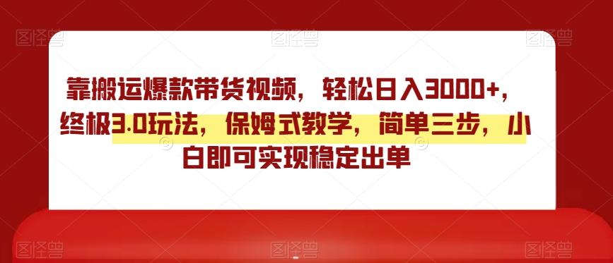 靠搬运爆款带货视频,轻松日入3000+,终极3.0玩法,保姆式教学,简单三步,小白即可实现稳定出单【揭秘】-副业团