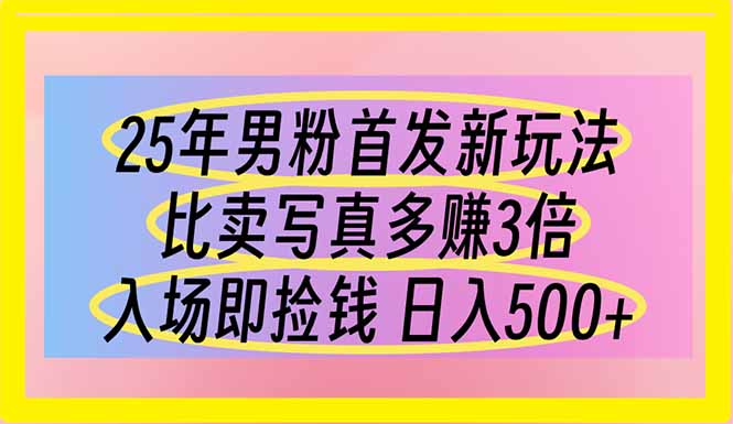 25年男粉首发新玩法 比卖写真赚的更多 入场即捡钱 日入500-副业团