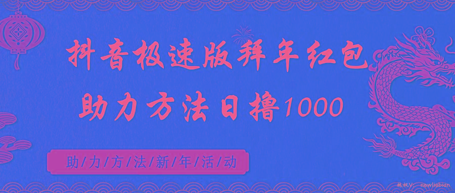 抖音极速版拜年红包助力方法日撸1000+-副业团