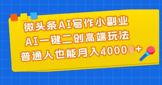 微头条AI写作小副业，AI一键二创高端玩法 普通人也能月入4000+【揭秘】-副业团