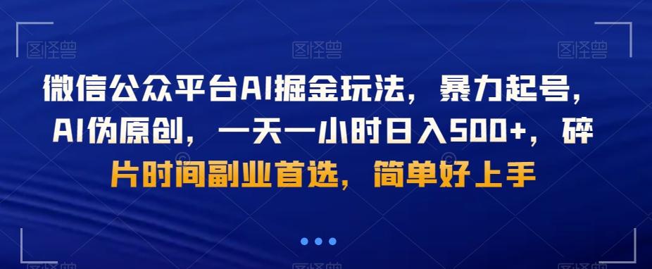 微信公众平台AI掘金玩法,暴力起号,AI伪原创,一天一小时日入500+,碎片时间副业首选,简单好上手-副业团