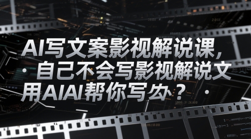 AI写文案影视解说课，自己不会写影视解说文案怎么办？用AI帮你写-副业团