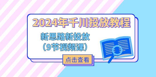 2024年千川投放教程,新思路+新投放(9节视频课-副业团
