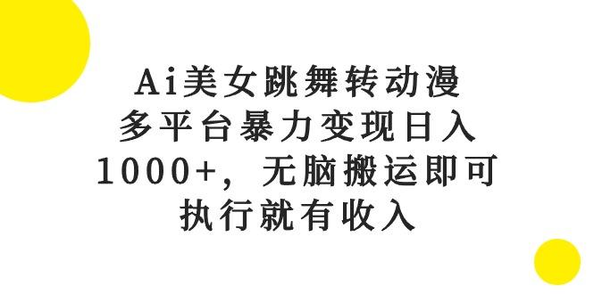 Ai美女跳舞转动漫，多平台暴力变现日入1000+，无脑搬运即可，执行就有收入-副业团