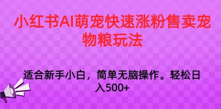 小红书AI萌宠快速涨粉售卖宠物粮玩法，日入1000+【揭秘】-副业团