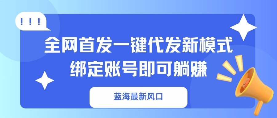 蓝海最新风口,全网首发一键代发新模式!绑定账号即可躺赚-副业团