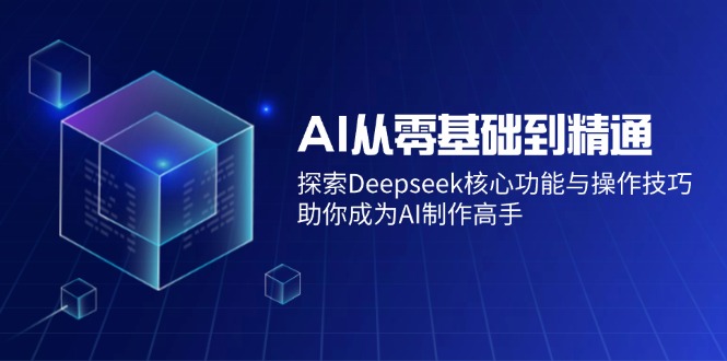 AI从零基础到精通：探索Deepseek核心功能与操作技巧，助你成为AI制作高手-副业团