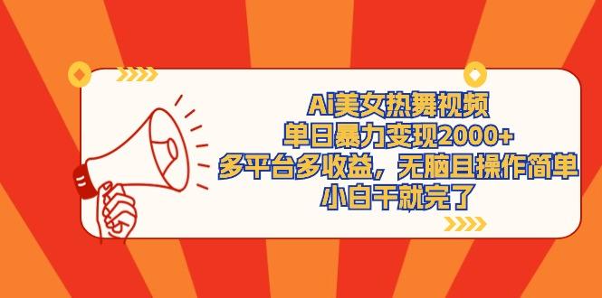 (9271期)Ai美女热舞视频，单日暴力变现2000+，多平台多收益，无脑且操作简单，小...-副业团