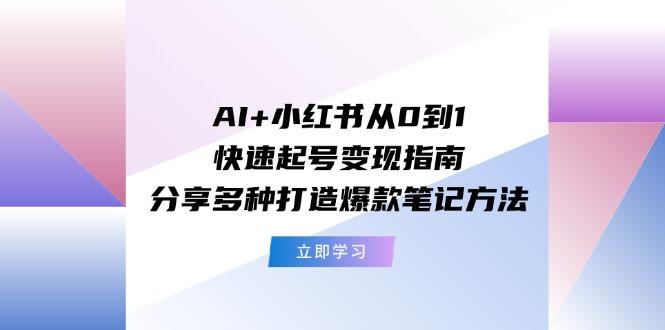 AI+小红书从0到1快速起号变现指南:分享多种打造爆款笔记方法-副业团